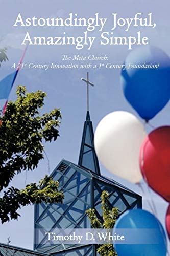 Astoundingly Joyful, Amazingly Simple: The Meta Church: A 21st Century Innovation with a 1st Century Foundation!