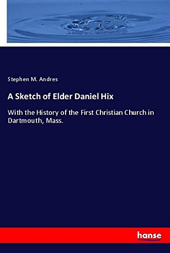 A Sketch of Elder Daniel Hix: With the History of the First Christian Church in Dartmouth, Mass.