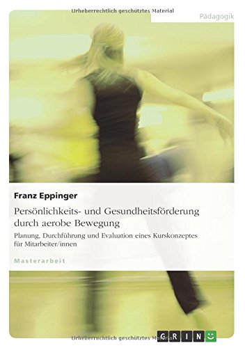 Persönlichkeits- und Gesundheitsförderung durch aerobe Bewegung: Planung, Durchführung und Evaluation eines Kurskonzeptes für Mitarbeiter/innen