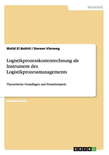 Logistikprozesskostenrechnung als Instrument des Logistikprozessmanagements: Theoretische Grundlagen und Praxisbeispiele
