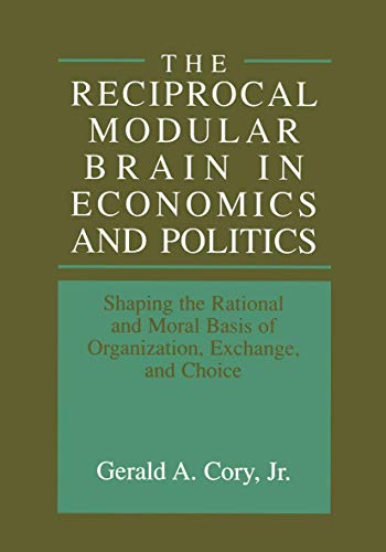 The Reciprocal Modular Brain in Economics and Politics: Shaping the Rational and Moral Basis of Organization, Exchange, and Choice