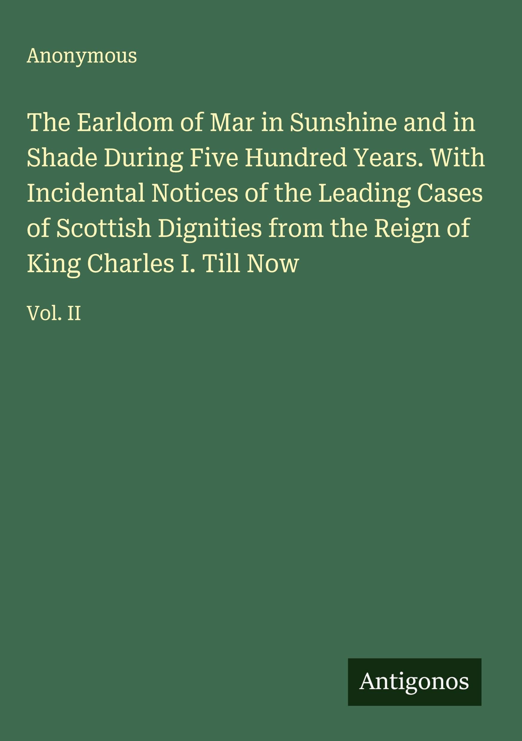 The Earldom of Mar in Sunshine and in Shade During Five Hundred Years. With Incidental Notices of the Leading Cases of Scottish Dignities from the Reign of King Charles I. Till Now: Vol. II