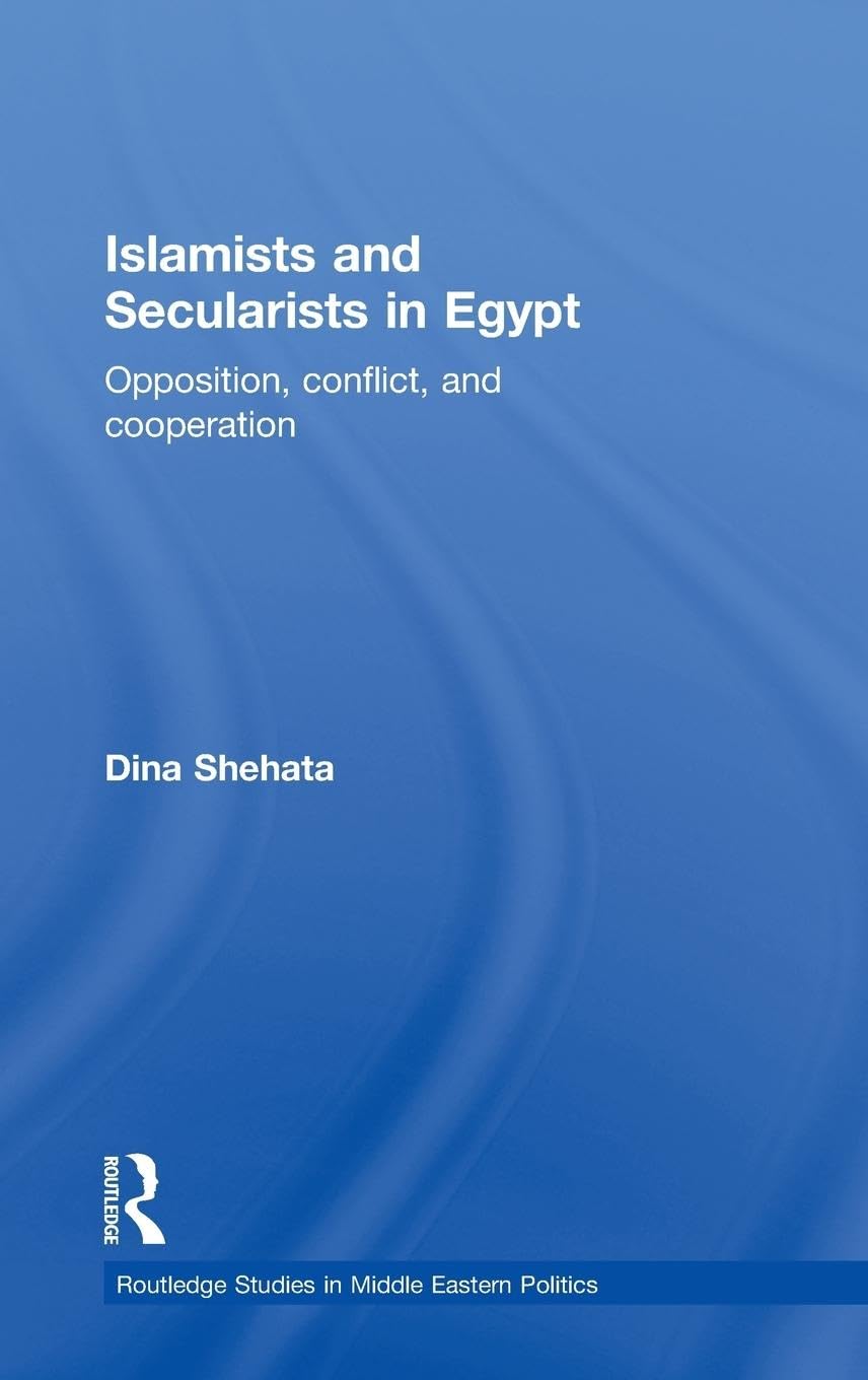 Islamists and Secularists in Egypt: Opposition, Conflict & Cooperation (Routledge Studies in Middle Eastern Politics, Band 17)