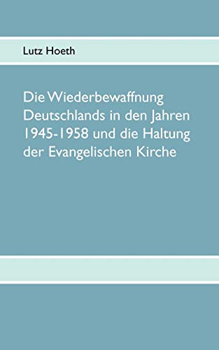 Die Wiederbewaffnung Deutschlands in den Jahren 1945-1958 und die Haltung der Evangelischen Kirche