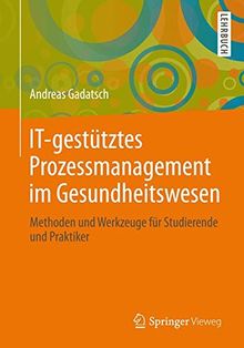 IT-gestütztes Prozessmanagement im Gesundheitswesen: Methoden und Werkzeuge für Studierende und Praktiker