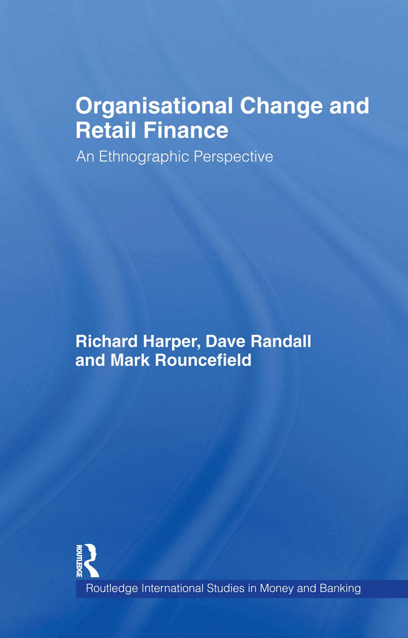 Organisational Change and Retail Finance: An Ethnographic Perspective (Routledge International Studies in Money and Banking, 8)