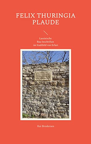 FELIX THURINGIA PLAUDE: Lateinische Bau-Inschriften im Stadtbild von Erfurt
