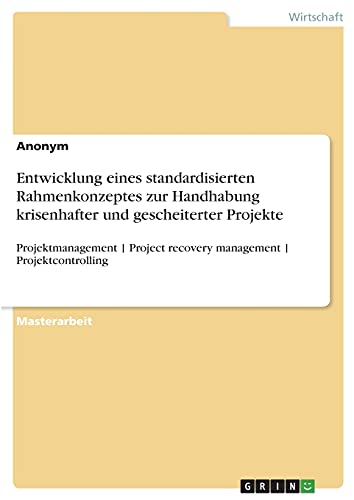 Entwicklung eines standardisierten Rahmenkonzeptes zur Handhabung krisenhafter und gescheiterter Projekte: Projektmanagement | Project recovery management | Projektcontrolling