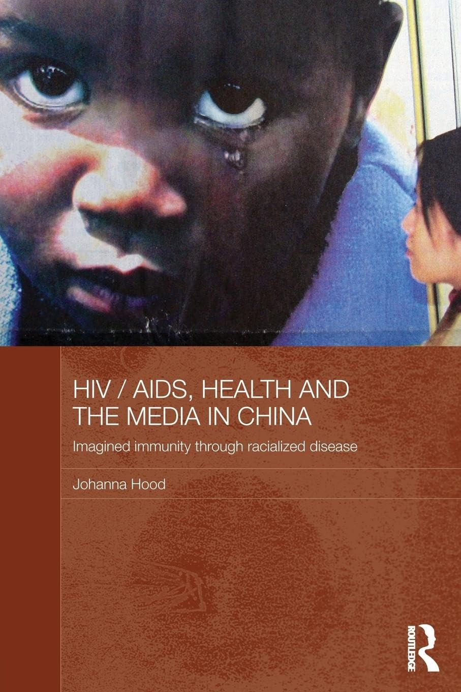 HIV/AIDS, Health and the Media in China: Imagined Immunity Through Racialized Disease (Media, Culture and Social Change in Asia, 23, Band 23)