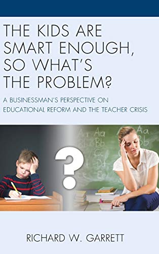 The Kids are Smart Enough, So What's the Problem?: A Businessman's Perspective on Educational Reform and the Teacher Crisis