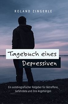 Tagebuch eines Depressiven: Ein autobiografischer Ratgeber für Betroffene, Gefährdete und ihre Angehörigen