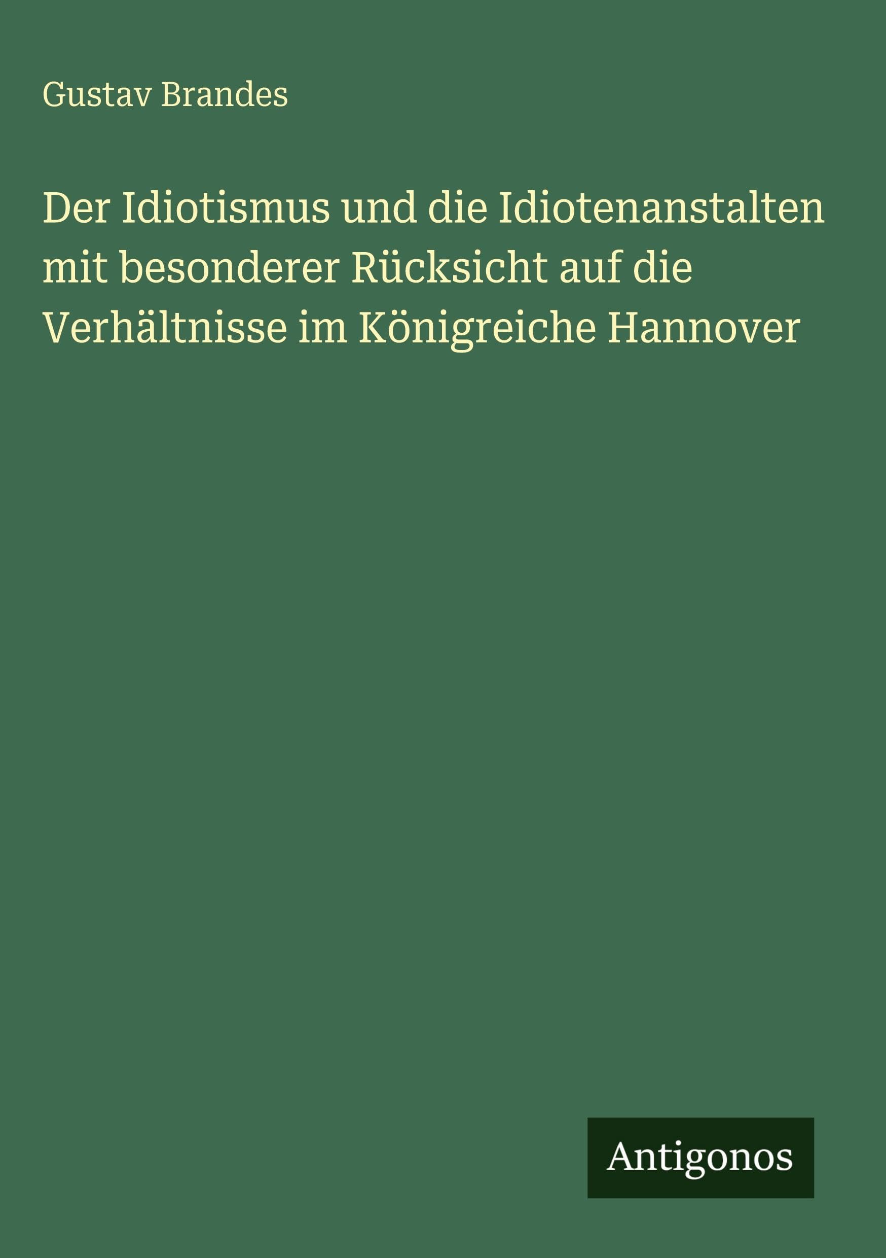 Der Idiotismus und die Idiotenanstalten mit besonderer Rücksicht auf die Verhältnisse im Königreiche Hannover