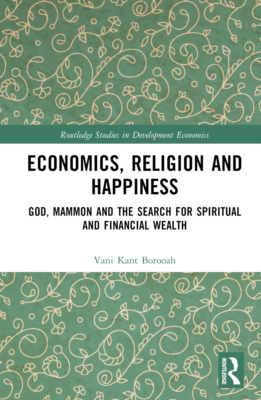Economics, Religion and Happiness: God, Mammon and the Search for Spiritual and Financial Wealth (Routledge Studies in Development Economics)
