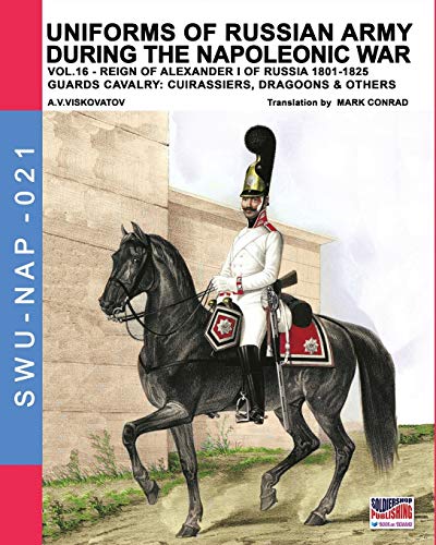 Uniforms of Russian army during the Napoleonic war vol.16: The Guards Cavalry: Cuirassiers, Dragoons & Others (Soldiers, Weapons & Uniforms NAP, Band 21)