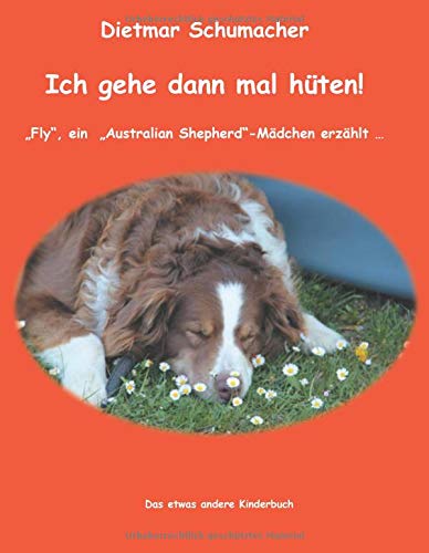 Ich gehe dann mal hüten!: Fly, ein Australian Shepherd-Mädchen erzählt ... Das etwas andere Kinderbuch