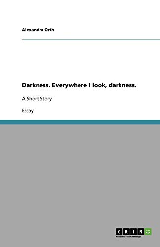 Darkness. Everywhere I look, darkness.: A Short Story