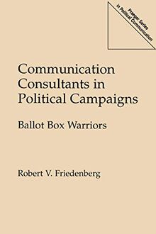 Communication Consultants in Political Campaigns: Ballot Box Warriors (Praeger Series in Political Communication)