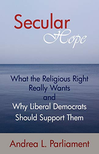 Secular Hope: What the Religious Right Really Wants and Why Liberal Democrats Should Support Them: What the Religious Right Really Want and Why Liberal Democrats Should Suport Them