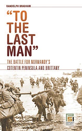 To the Last Man: The Battle for Normandy's Cotentin Peninsula and Brittany (Praeger Security International)