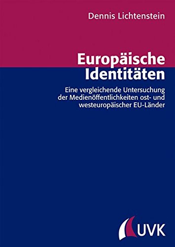 Europäische Identitäten: Eine vergleichende Untersuchung der Medienöffentlichkeiten ost- und westeuropäischer EU-Länder (Forschungsfeld Kommunikation)
