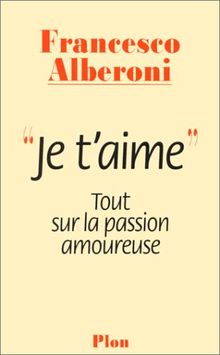 Je t'aime : tout sur la passion amoureuse