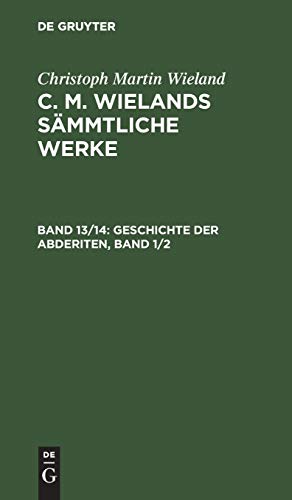 Geschichte der Abderiten: erster und zweiter Band, aus: [Sämmtliche Werke] [Sämmtliche Werke] C. M. Wielands sämmtliche Werke, 13/14 (Christoph Martin Wieland: C. M. Wielands Sämmtliche Werke)