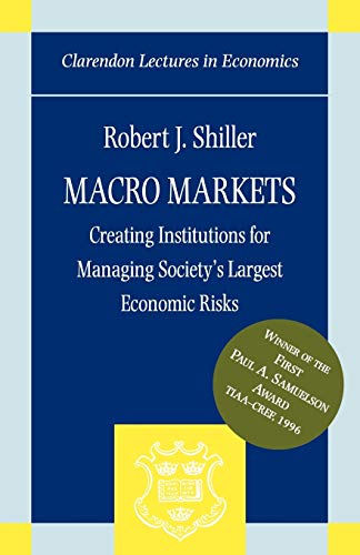 Macro Markets: Creating Institutions for Managing Society's Largest Economic Risks (Clarendon Lectures in Economics)