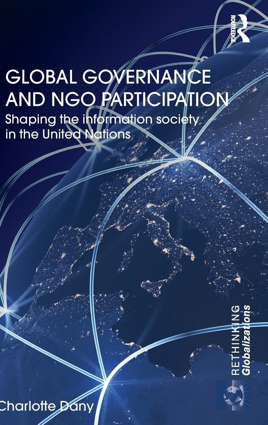 Global Governance and NGO Participation: Shaping the information society in the United Nations (Rethinking Globalizations, 41, Band 41)