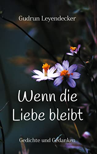 Wenn die Liebe bleibt: Gedichte und Gedanken