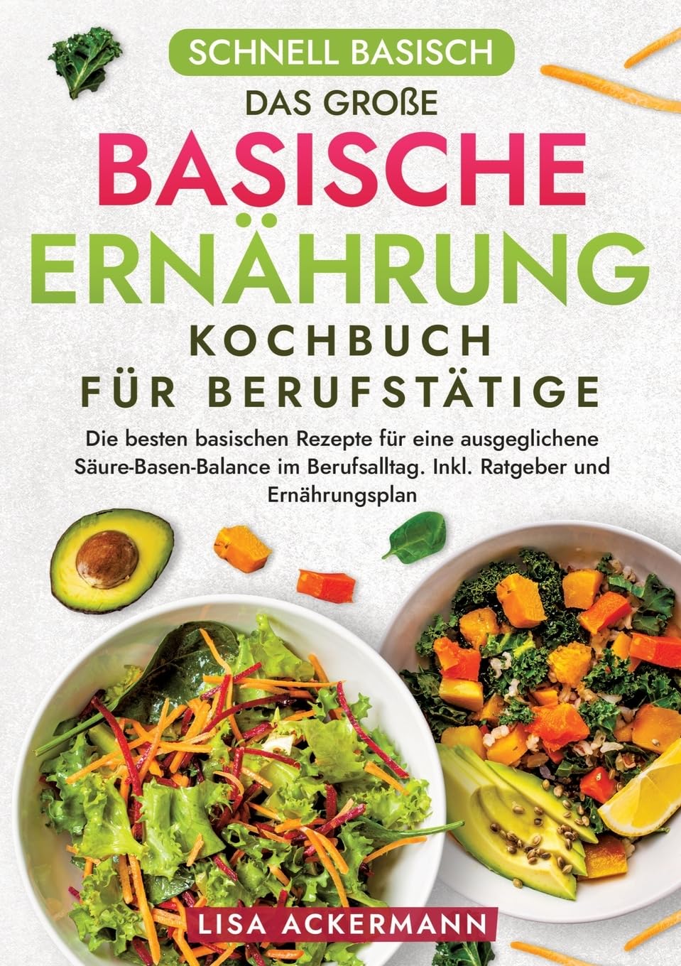 Schnell Basisch - Das große Basische Ernährung Kochbuch für Berufstätige: Die besten basischen Rezepte für eine ausgeglichene Säure-Basen-Balance im Berufsalltag. Inkl. Ratgeber und Ernährungsplan