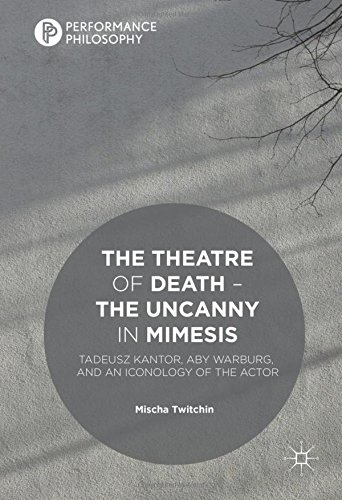 The Theatre of Death - The Uncanny in Mimesis: Tadeusz Kantor, Aby Warburg, and an Iconology of the Actor (Performance Philosophy)