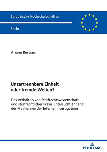 Unzertrennbare Einheit oder fremde Welten?: Das Verhältnis von Strafrechtswissenschaft und strafrechtlicher Praxis untersucht anhand der Maßnahme der ... (Europäische Hochschulschriften Recht)