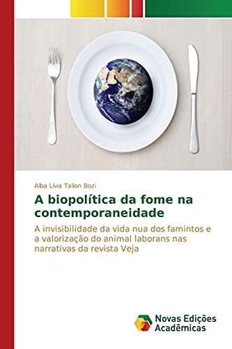 A biopolítica da fome na contemporaneidade: A invisibilidade da vida nua dos famintos e a valorização do animal laborans nas narrativas da revista Veja