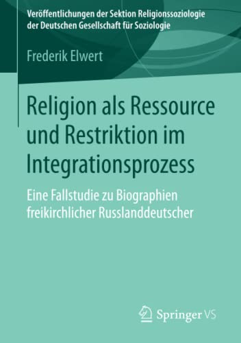 Religion als Ressource und Restriktion im Integrationsprozess: Eine Fallstudie zu Biographien freikirchlicher Russlanddeutscher (Veröffentlichungen ... der Deutschen Gesellschaft für Soziologie)