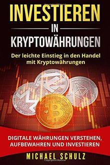 Investieren in Kryptowährungen: Der leichte Einstieg in den Handel mit Kryptowährungen. Digitale Währungen verstehen, aufbewahren und investieren.