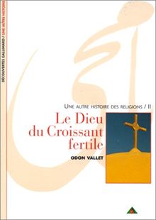 Une autre histoire des religions. Vol. 2. Le Dieu du Croissant fertile