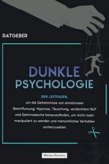 Dunkle Psychologie: Der Leitfaden, um die Geheimnisse von emotionaler Beeinflussung, Hypnose, Täuschung, verdecktem NLP und Gehirnwäsche herauszufinden, um nicht mehr manipuliert zu werden