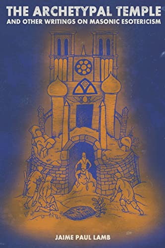 Lamb, Jaime Paul The Archetypal Temple, And Other Writings On Masonic Esotericism