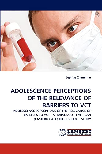 ADOLESCENCE PERCEPTIONS OF THE RELEVANCE OF BARRIERS TO VCT: ADOLESCENCE PERCEPTIONS OF THE RELEVANCE OF BARRIERS TO VCT ; A RURAL SOUTH AFRICAN (EASTERN CAPE) HIGH SCHOOL STUDY