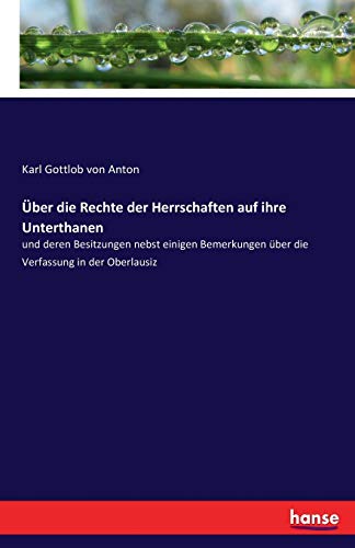 Über die Rechte der Herrschaften auf ihre Unterthanen: und deren Besitzungen nebst einigen Bemerkungen über die Verfassung in der Oberlausiz