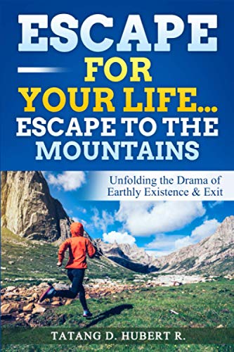 Escape for Your Life…Escape to the Mountains: Unfolding the Drama of Earthly Existence & Exit