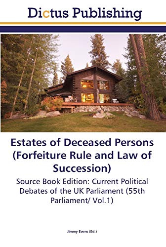 Estates of Deceased Persons (Forfeiture Rule and Law of Succession): Source Book Edition: Current Political Debates of the UK Parliament (55th Parliament/ Vol.1)