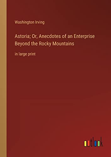 Astoria; Or, Anecdotes of an Enterprise Beyond the Rocky Mountains: in large print