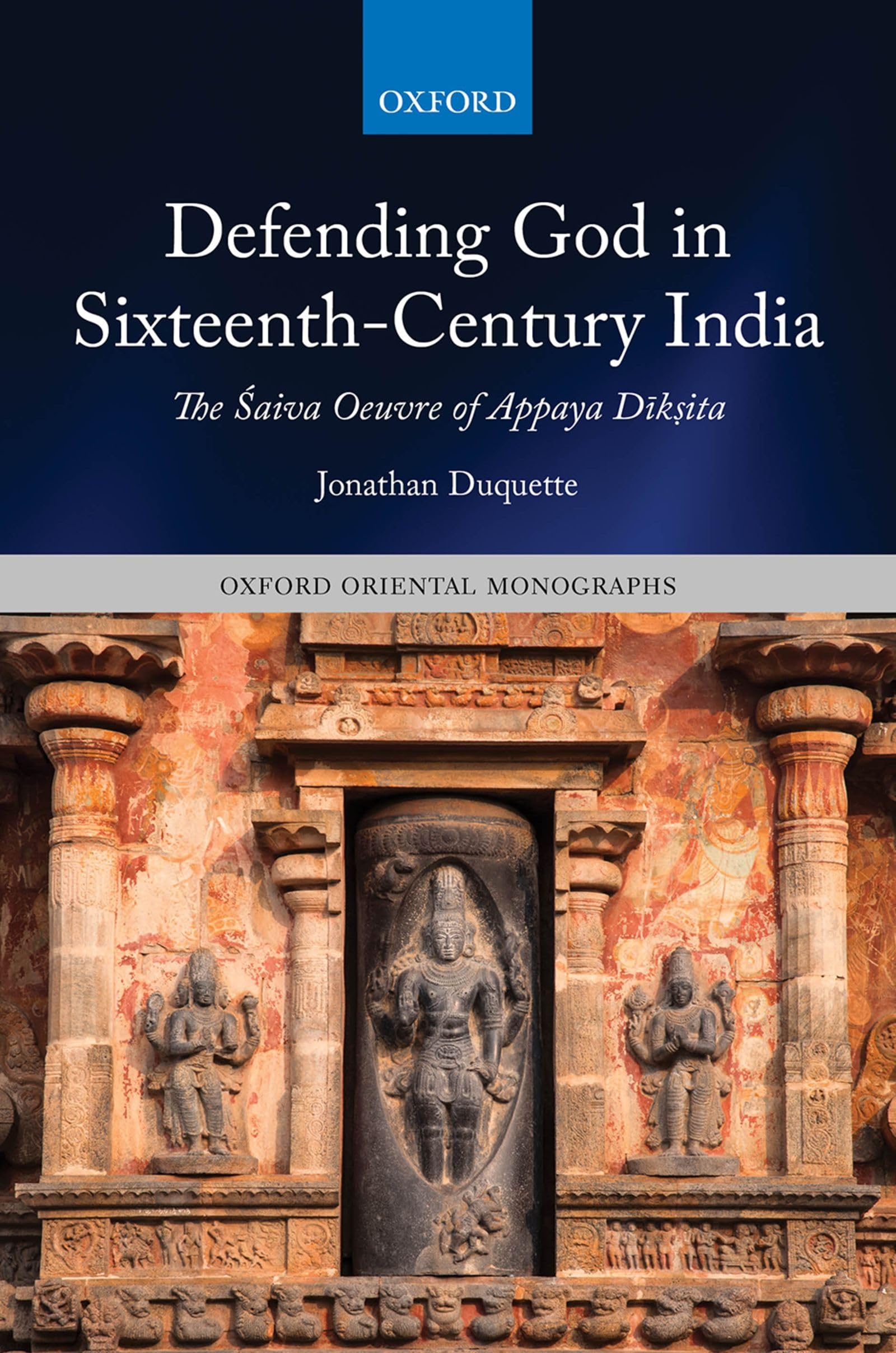 Defending God in Sixteenth-Century India: The ¿aiva Oeuvre of Appaya D¿k¿ita (Oxford Oriental Monographs)