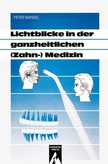 Lichtblicke in der ganzheitlichen (Zahn-)Medizin: Die wirksamsten Therapien mit der Farbpunktur über Kopf- und Schleimhautpunkte