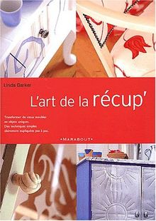 L'art de la récup' : transformer de vieux meubles en objets uniques, des techniques simples clairement expliquées pas à pas