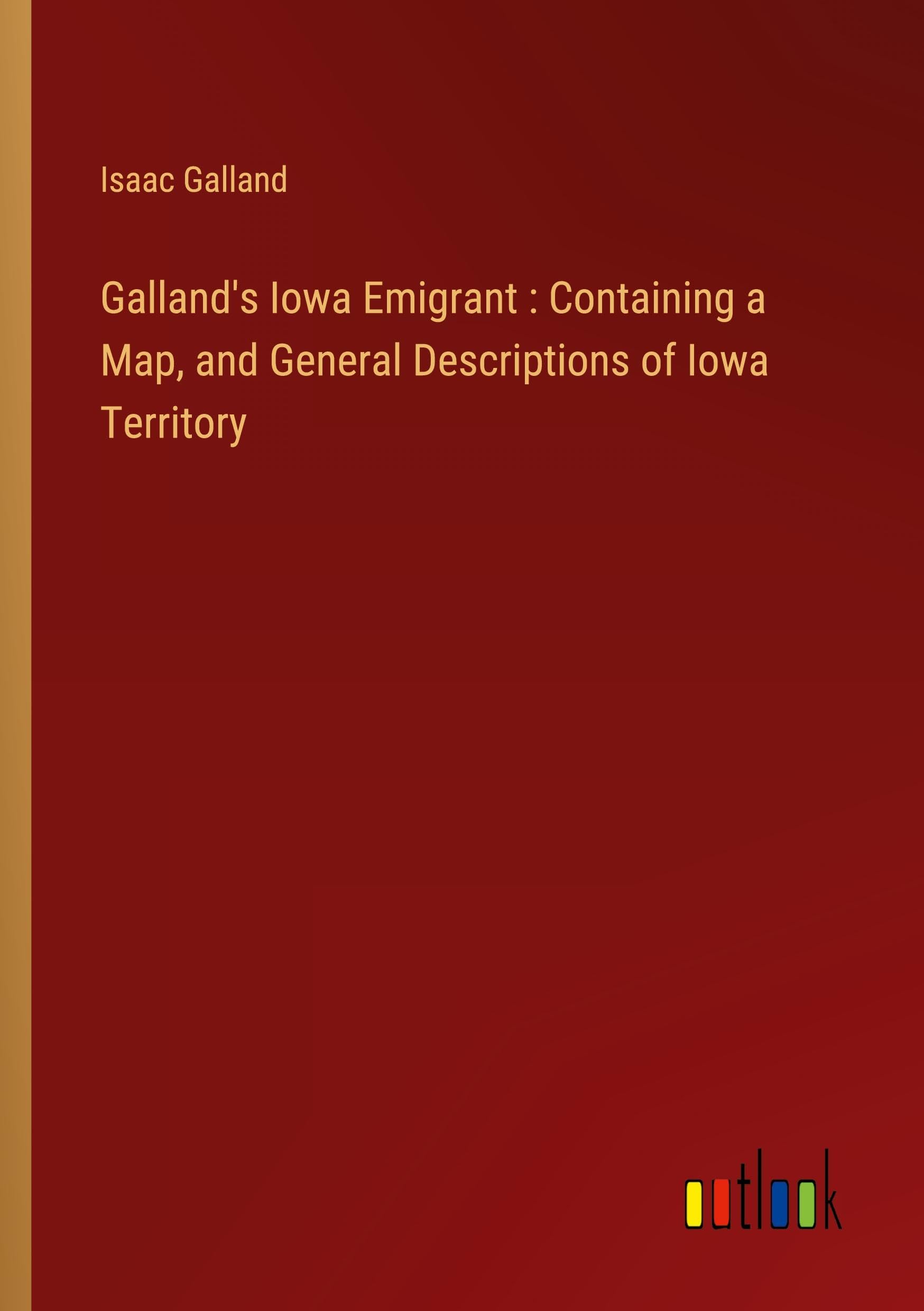 Galland's Iowa Emigrant : Containing a Map, and General Descriptions of Iowa Territory