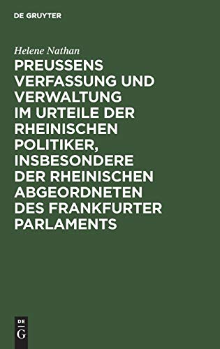 Preussens Verfassung und Verwaltung im Urteile der rheinischen Politiker, insbesondere der rheinischen Abgeordneten des Frankfurter Parlaments: Teil ... ausschliesslich der Kirchen- und Schulpolitik