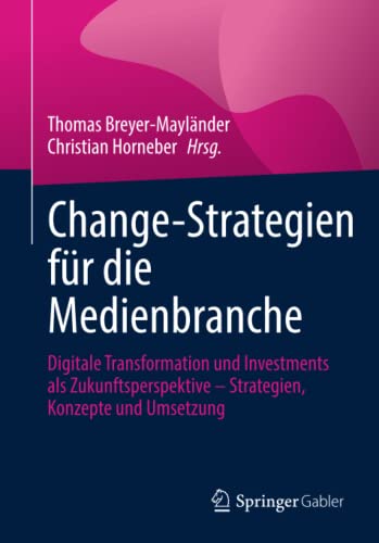 Change-Strategien für die Medienbranche: Digitale Transformation und Investments als Zukunftsperspektive – Strategien, Konzepte und Umsetzung