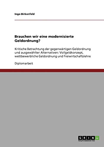 Brauchen wir eine modernisierte Geldordnung?: Kritische Betrachtung der gegenwärtigen Geldordnung und ausgewählter Alternativen: Vollgeldkonzept, wettbewerbliche Geldordnung und Freiwirtschaftslehre